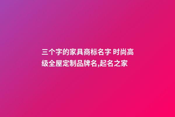 三个字的家具商标名字 时尚高级全屋定制品牌名,起名之家-第1张-商标起名-玄机派